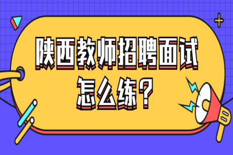 陕西教师招聘面试怎么练？