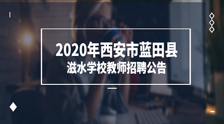2020年西安市蓝田县滋水学校教师招聘公告（42人）
